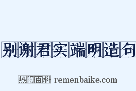 别谢君实端明造句是什么意思的图片